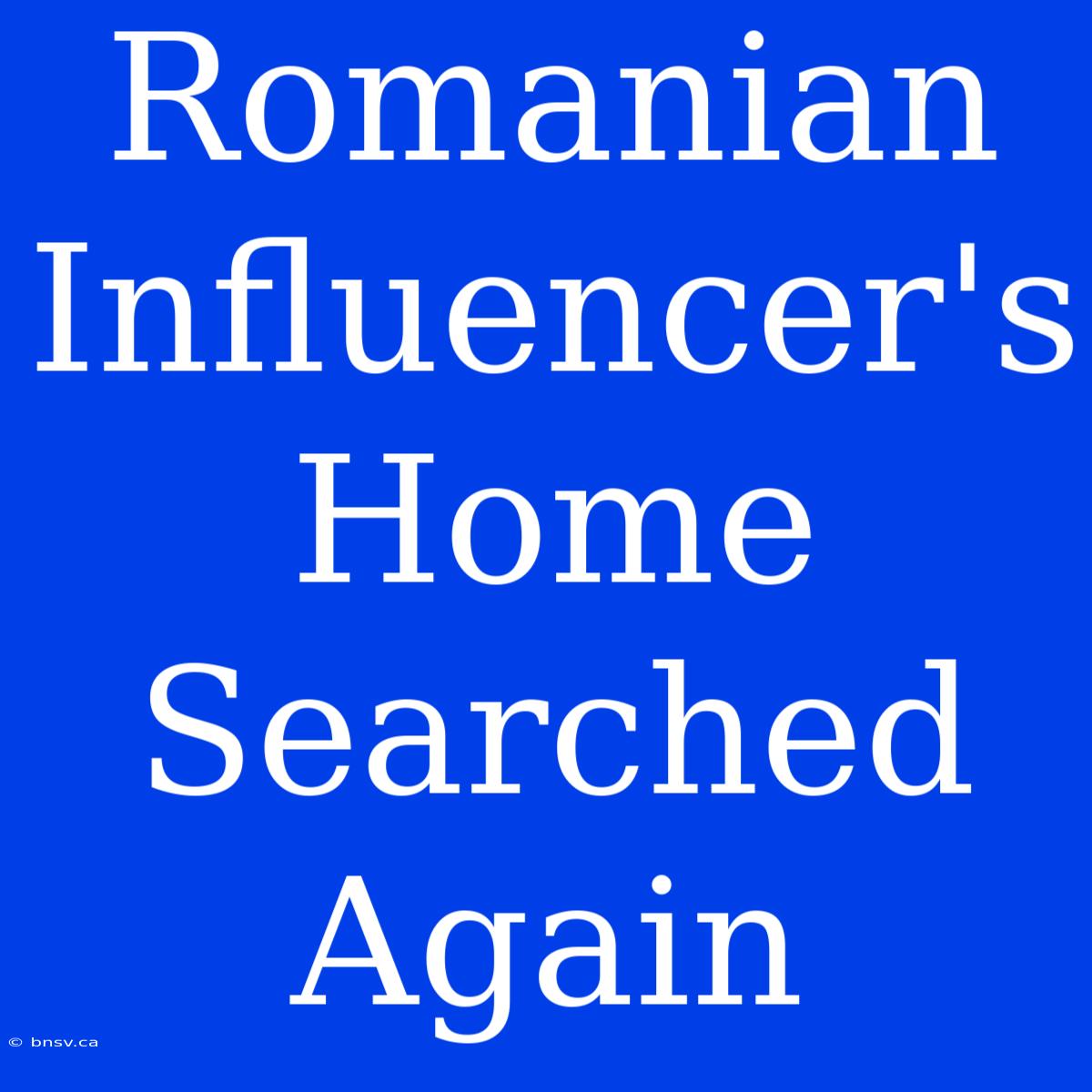 Romanian Influencer's Home Searched Again