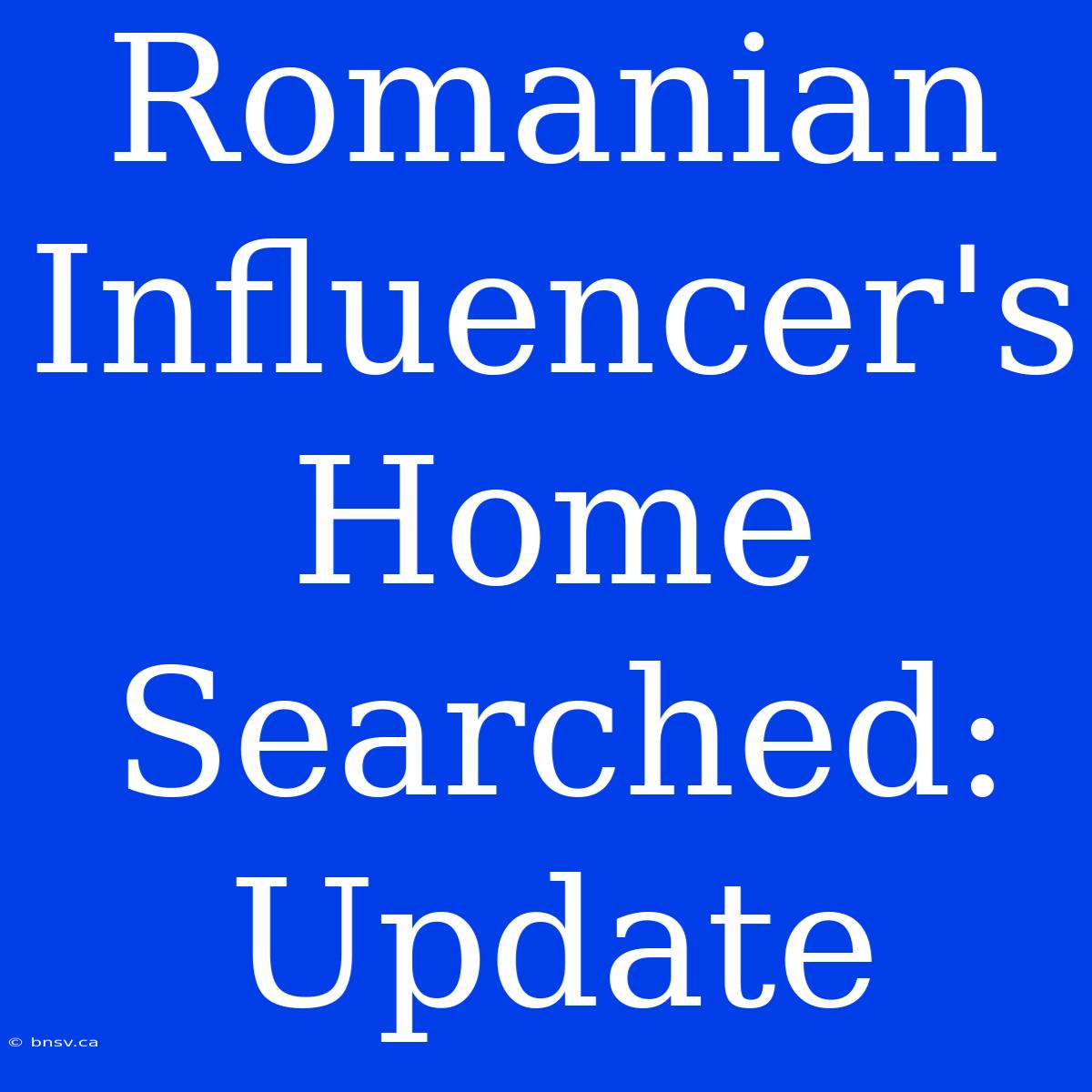 Romanian Influencer's Home Searched: Update