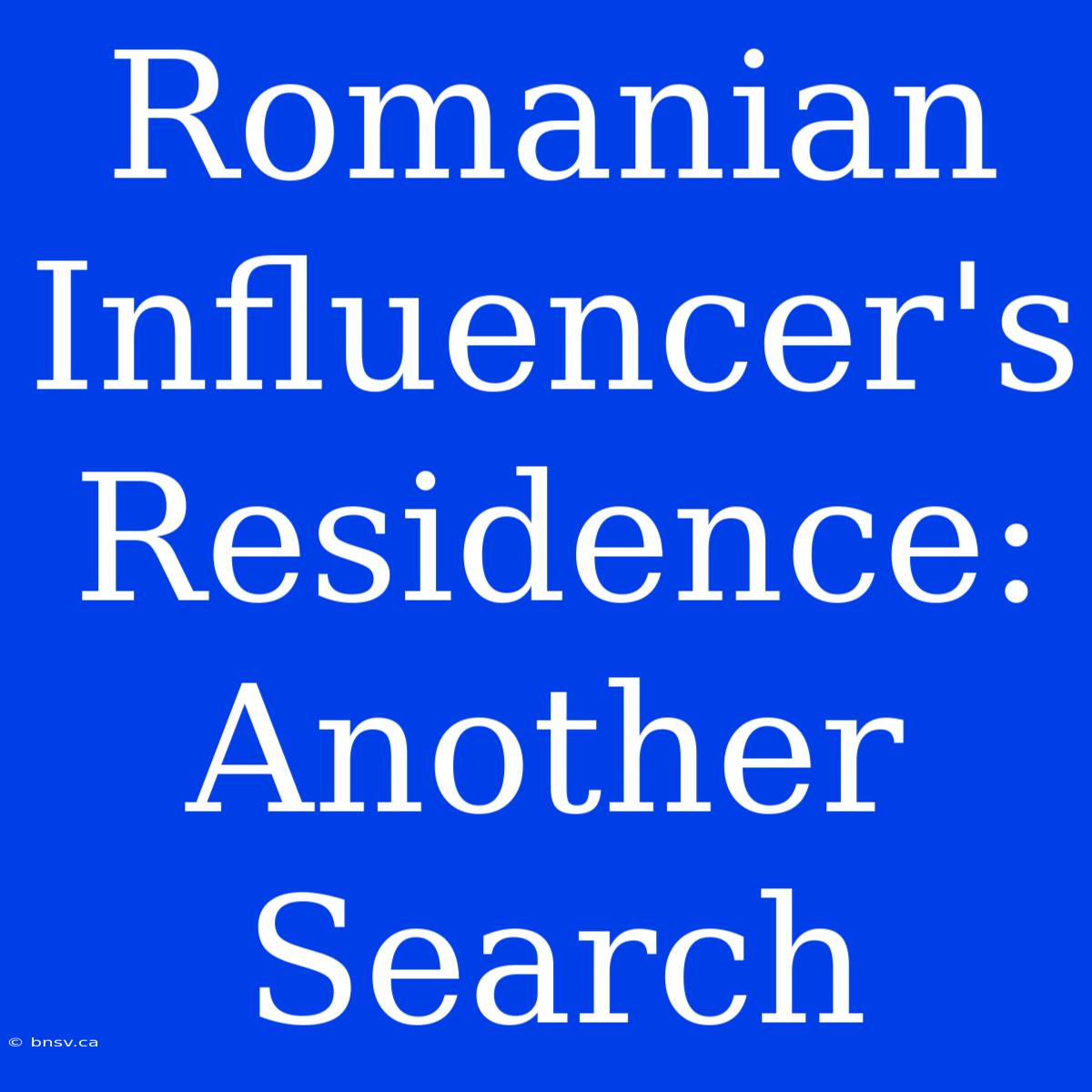 Romanian Influencer's Residence: Another Search