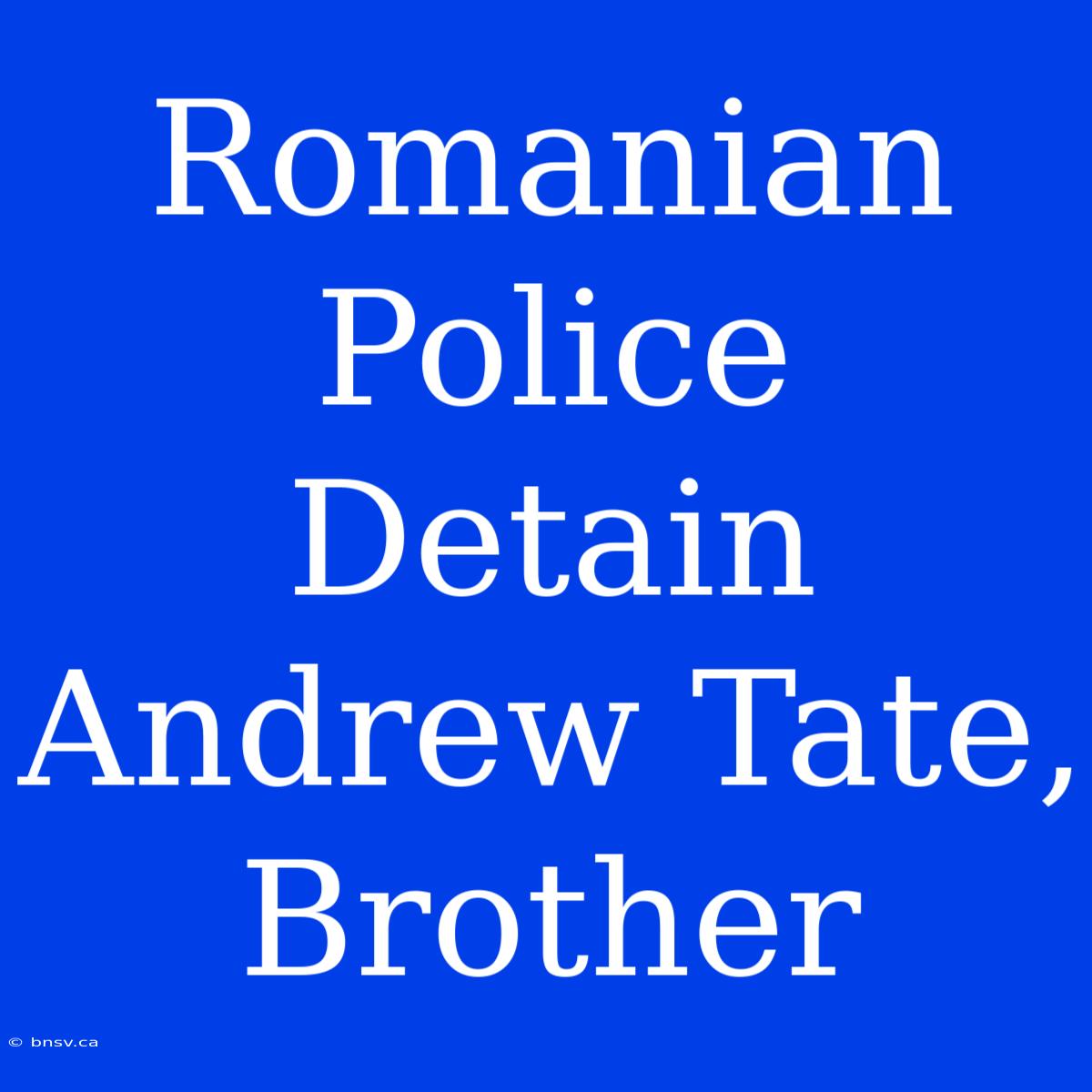 Romanian Police Detain Andrew Tate, Brother