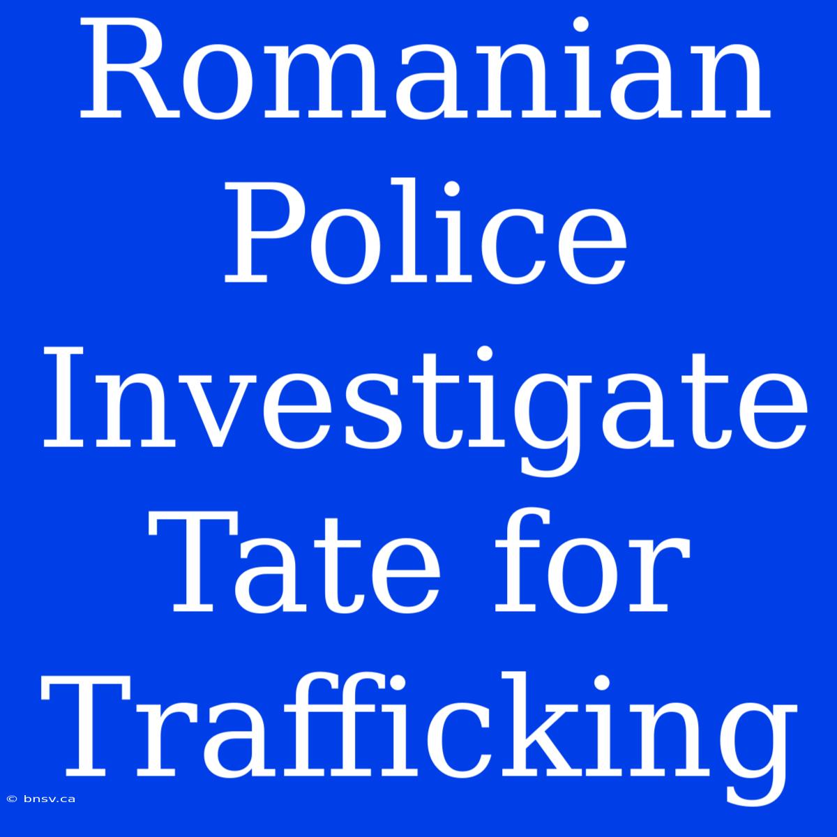 Romanian Police Investigate Tate For Trafficking