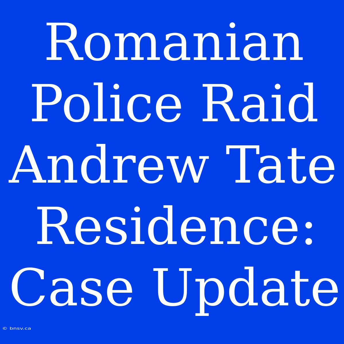 Romanian Police Raid Andrew Tate Residence: Case Update