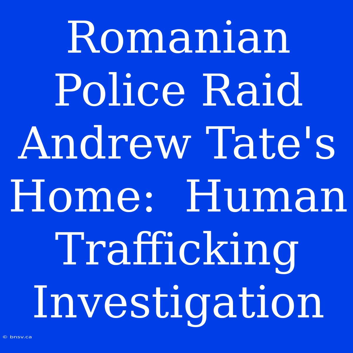 Romanian Police Raid Andrew Tate's Home:  Human Trafficking Investigation