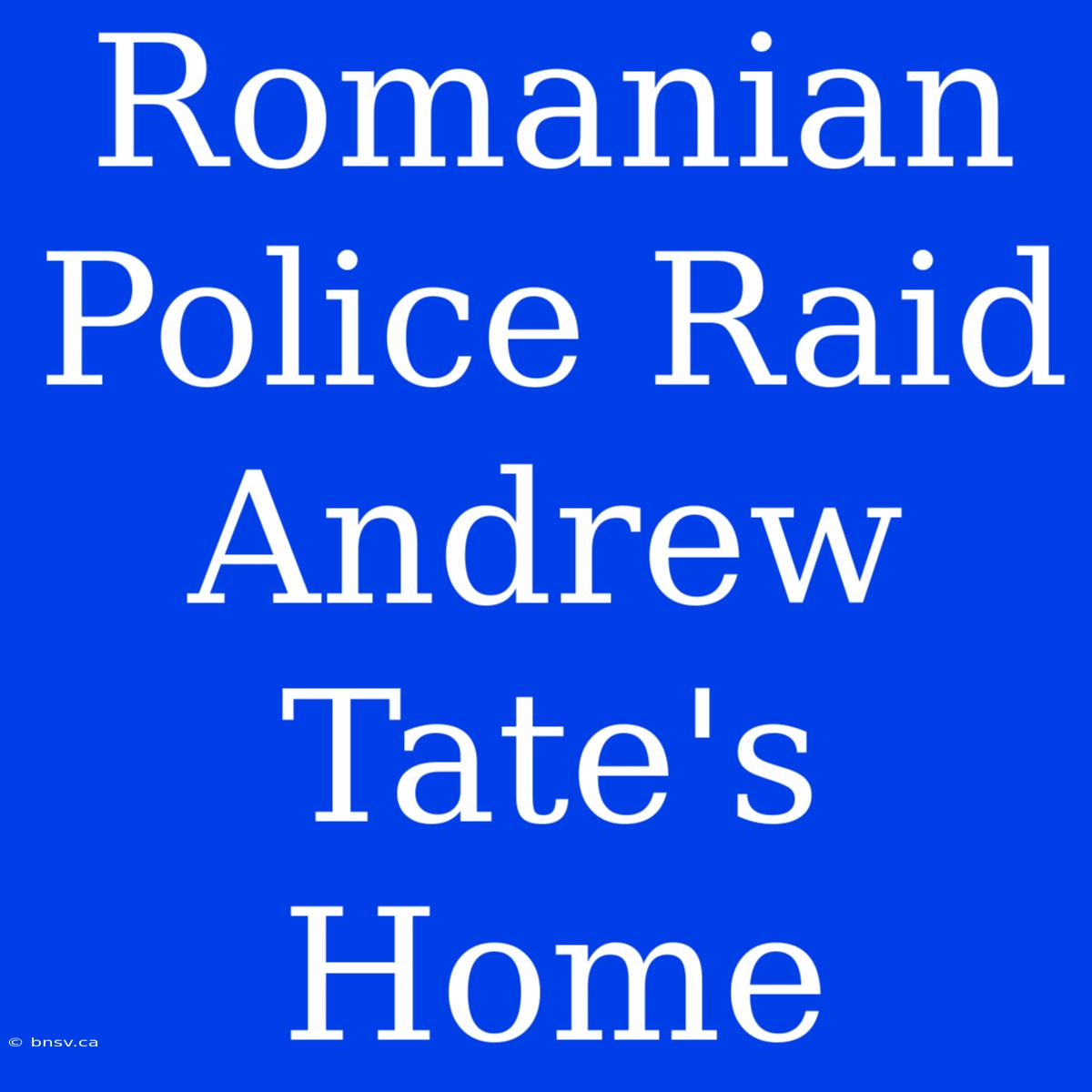 Romanian Police Raid Andrew Tate's Home