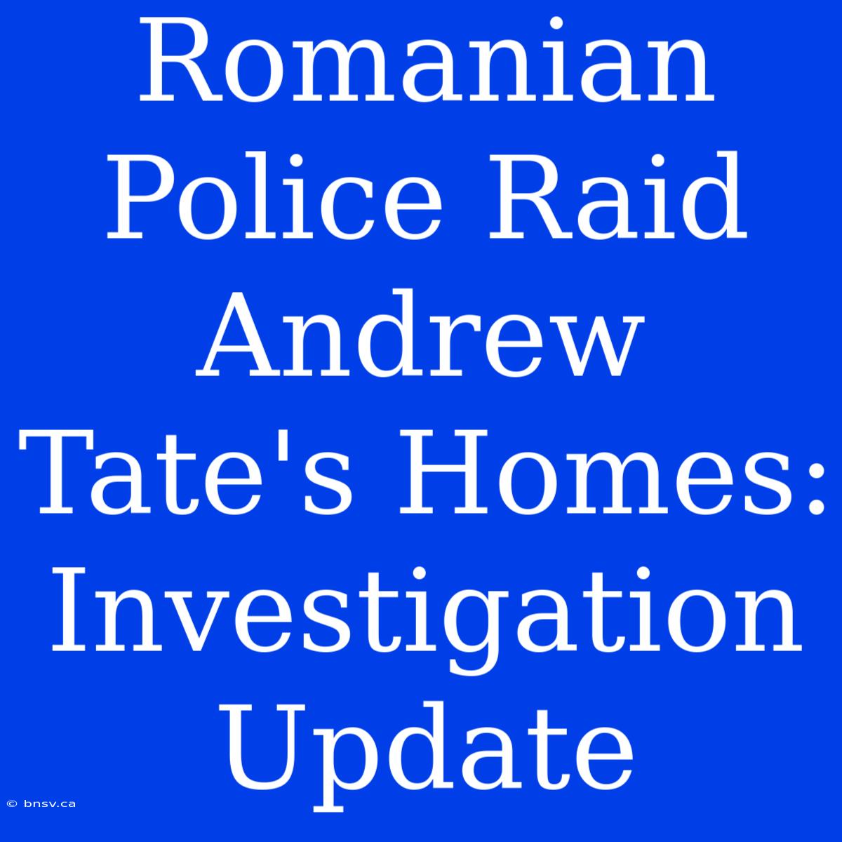 Romanian Police Raid Andrew Tate's Homes: Investigation Update