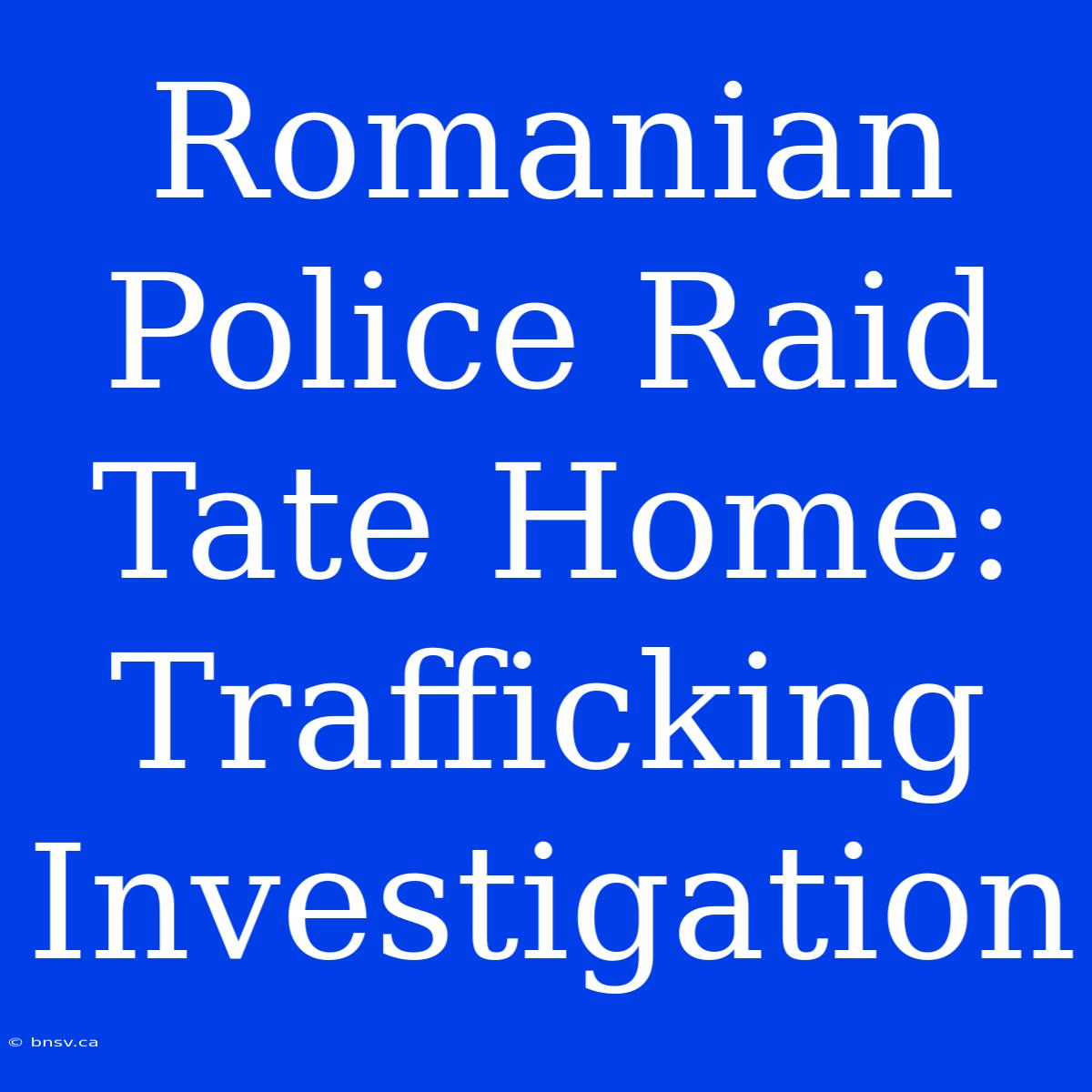 Romanian Police Raid Tate Home: Trafficking Investigation