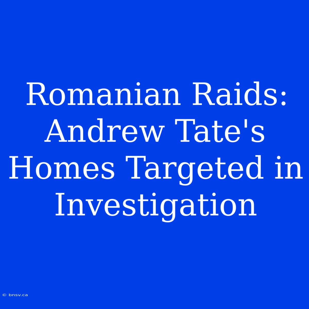 Romanian Raids: Andrew Tate's Homes Targeted In Investigation