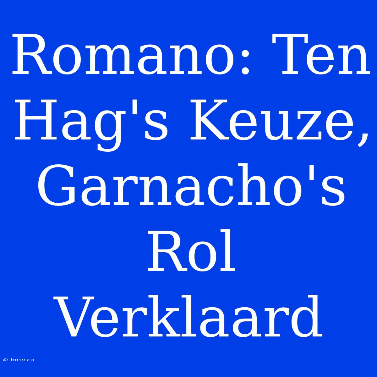 Romano: Ten Hag's Keuze, Garnacho's Rol Verklaard