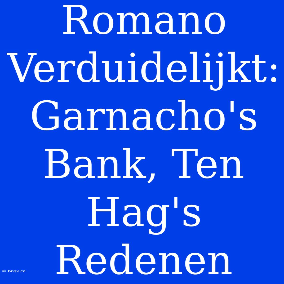 Romano Verduidelijkt: Garnacho's Bank, Ten Hag's Redenen