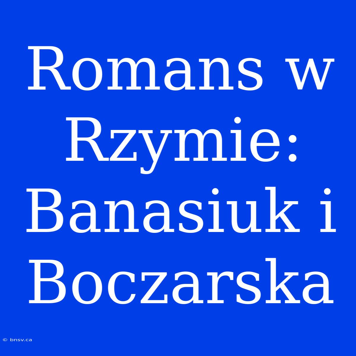 Romans W Rzymie: Banasiuk I Boczarska