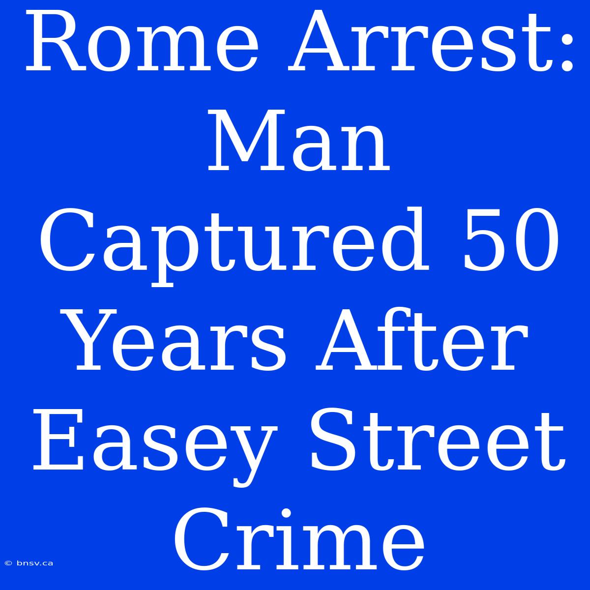 Rome Arrest: Man Captured 50 Years After Easey Street Crime