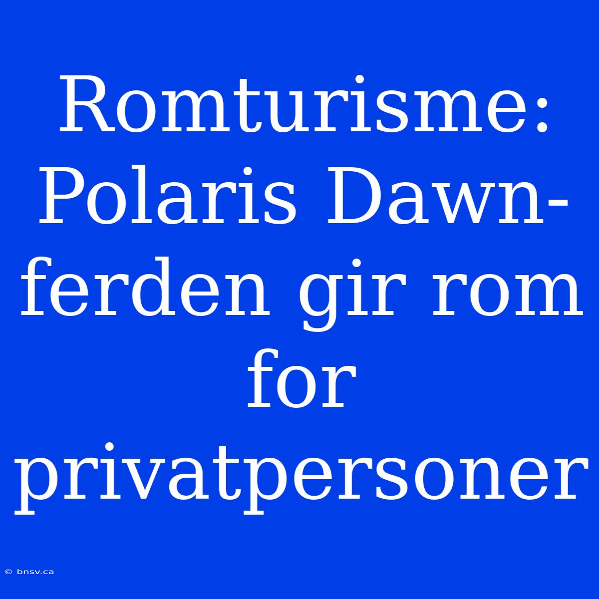 Romturisme: Polaris Dawn-ferden Gir Rom For Privatpersoner