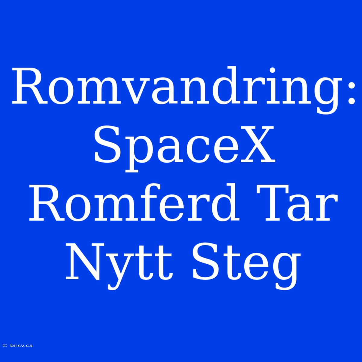 Romvandring: SpaceX Romferd Tar Nytt Steg