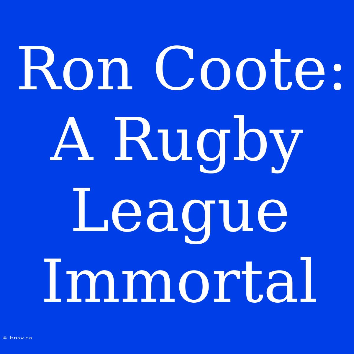 Ron Coote: A Rugby League Immortal