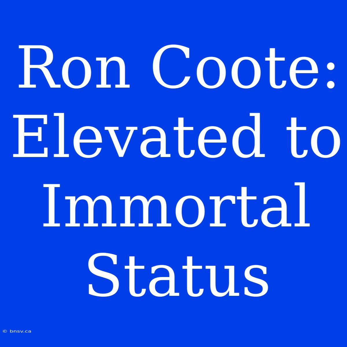 Ron Coote:  Elevated To Immortal Status