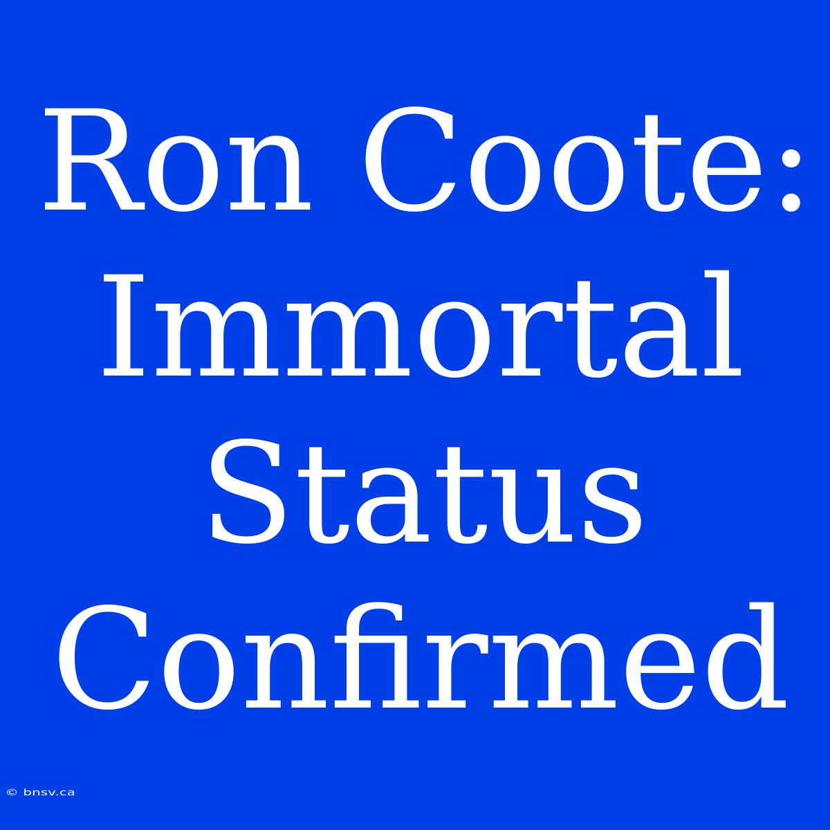 Ron Coote: Immortal Status Confirmed