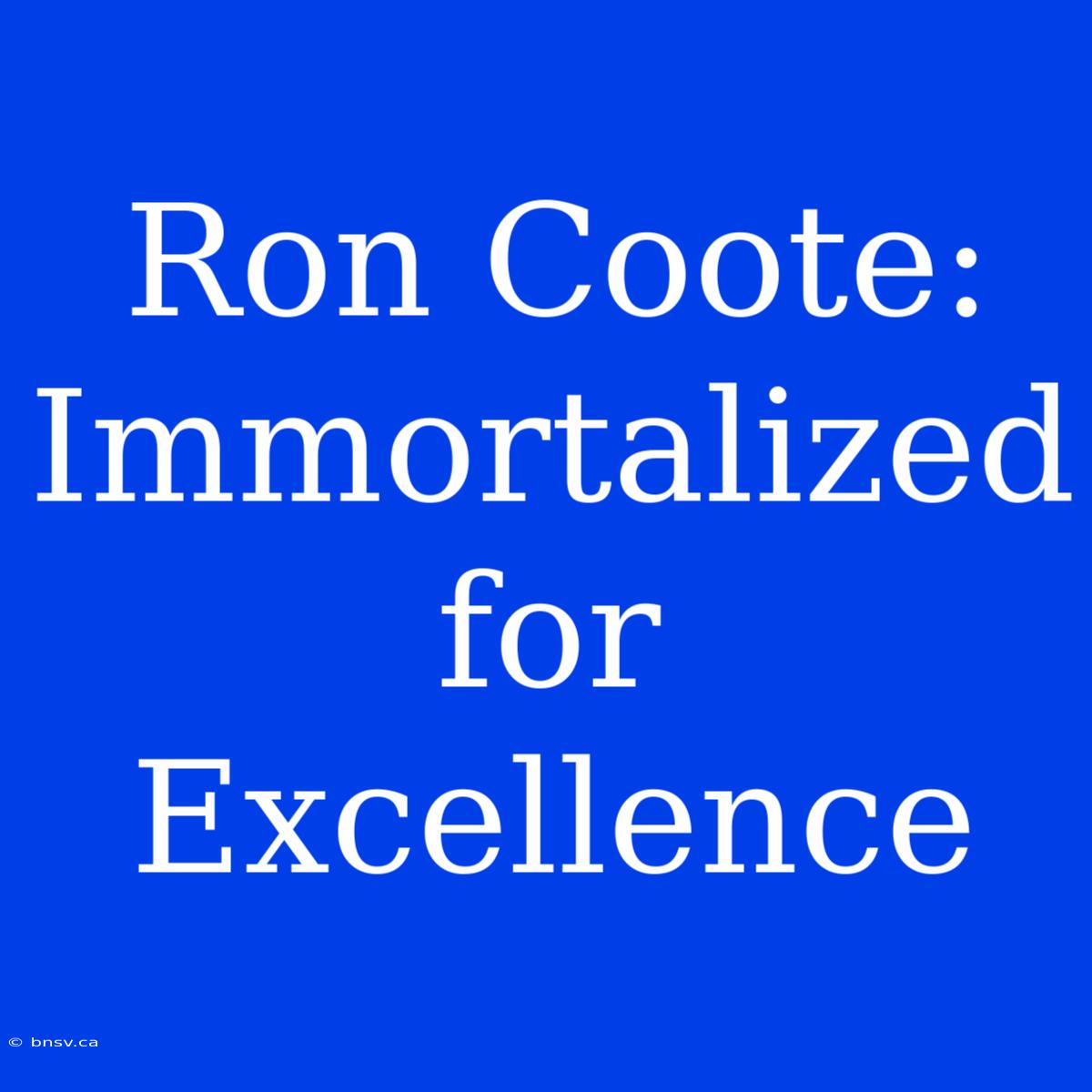 Ron Coote:  Immortalized For Excellence