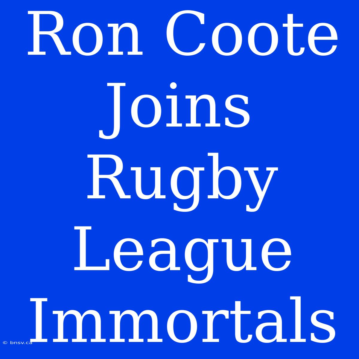 Ron Coote Joins Rugby League Immortals