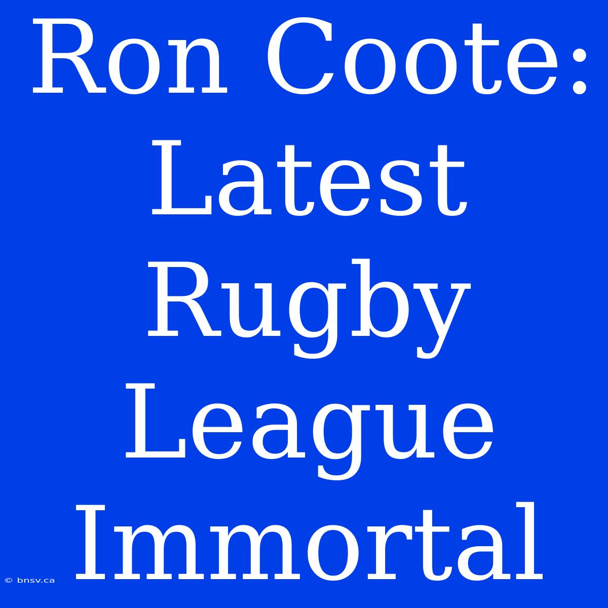 Ron Coote: Latest Rugby League Immortal