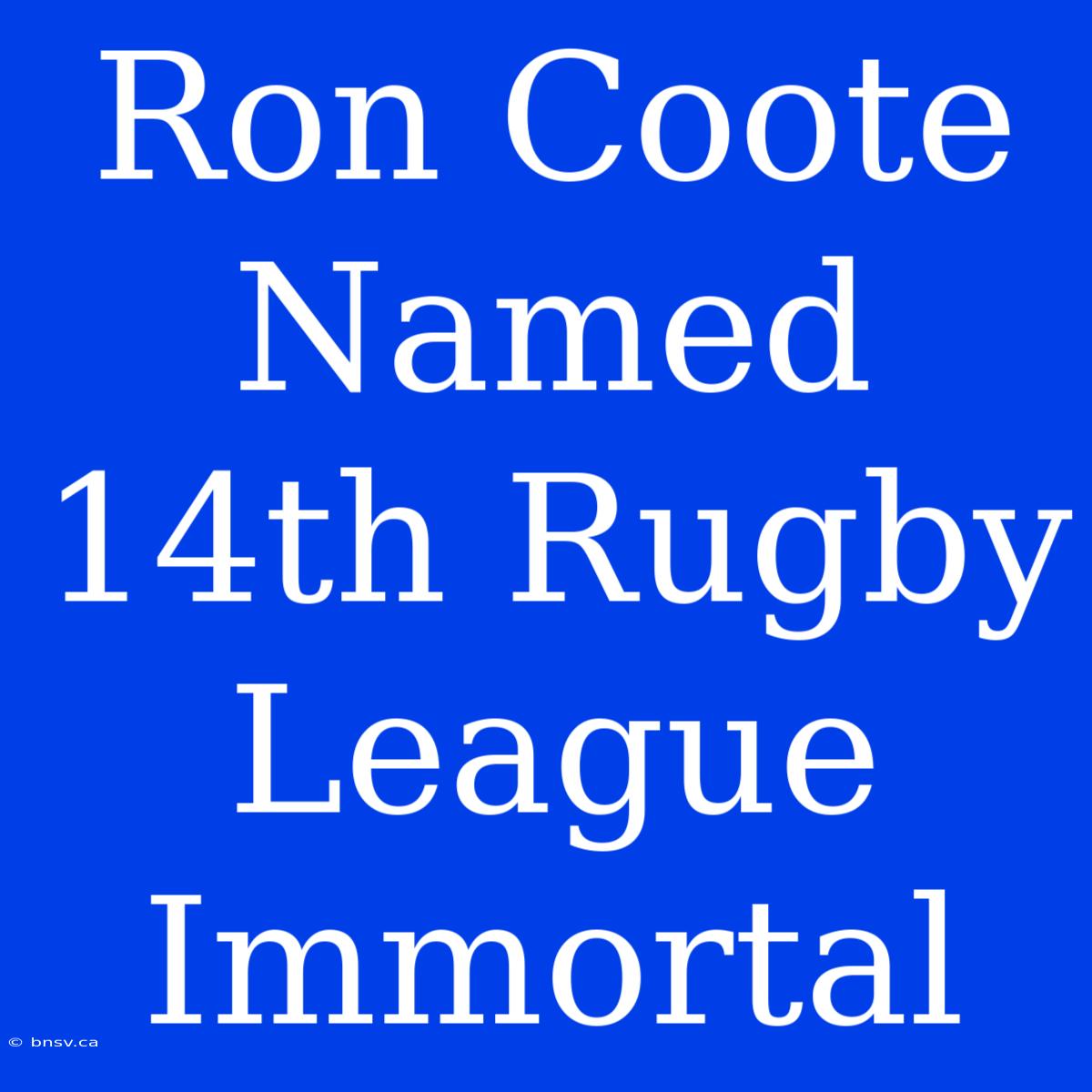 Ron Coote Named 14th Rugby League Immortal