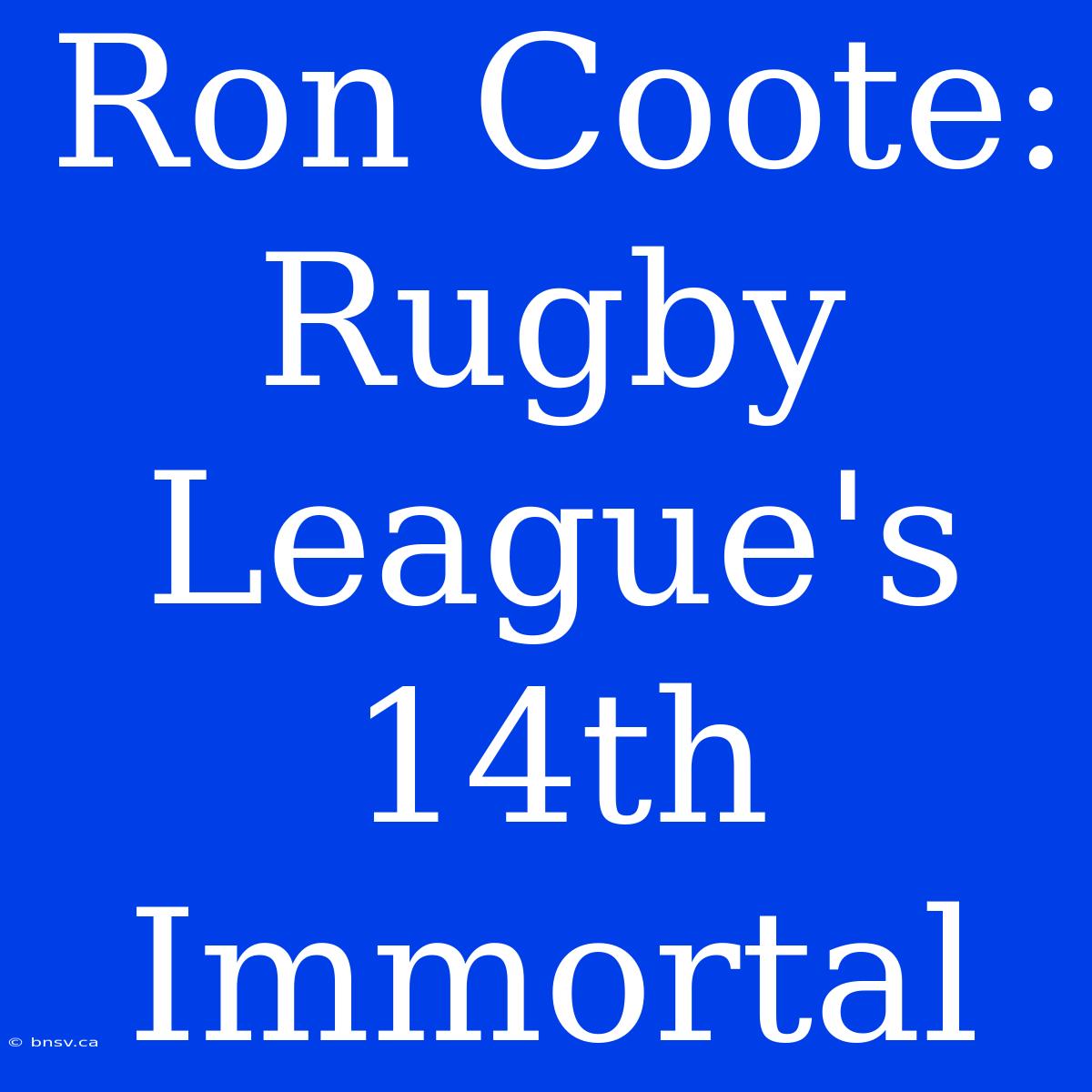 Ron Coote: Rugby League's 14th Immortal