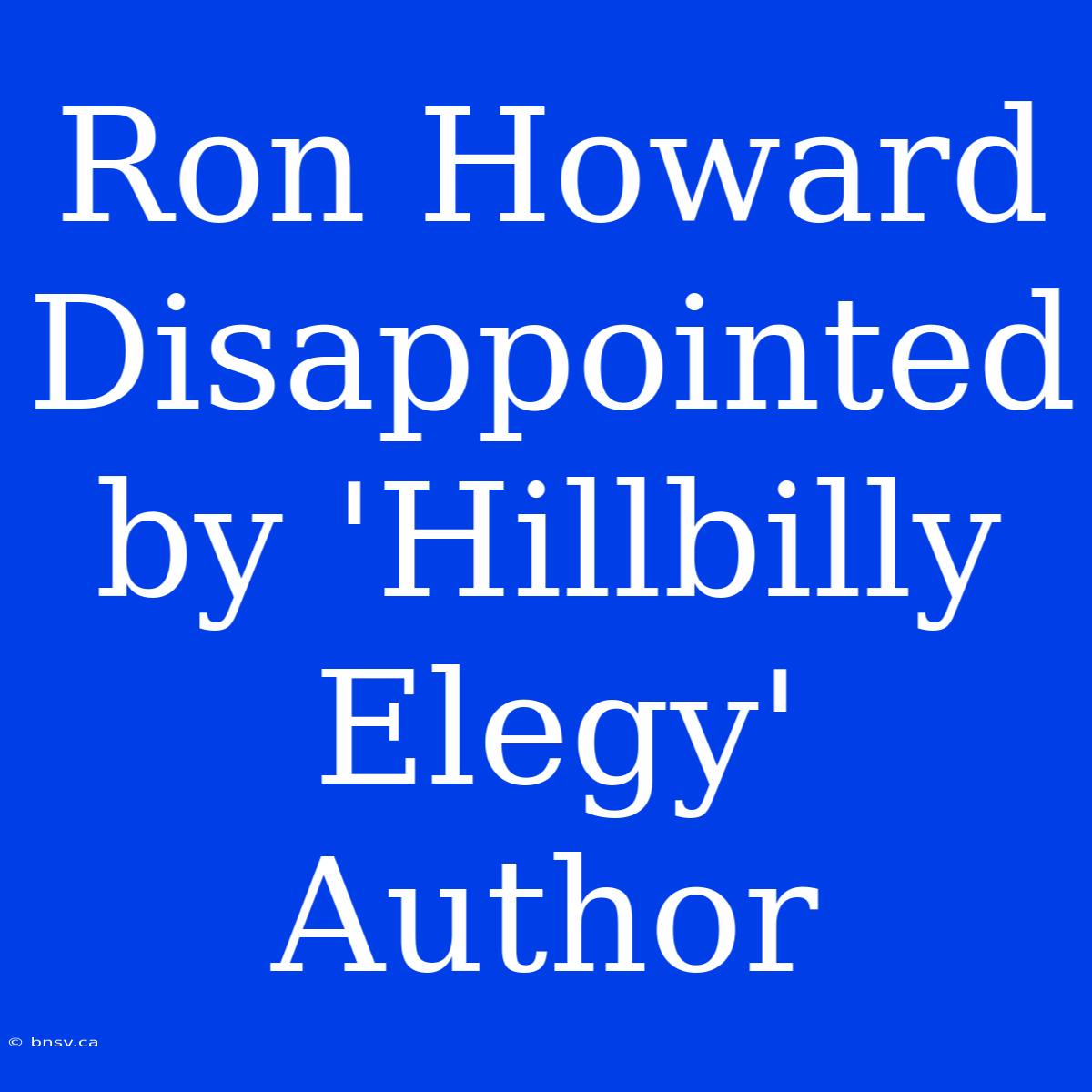 Ron Howard Disappointed By 'Hillbilly Elegy' Author