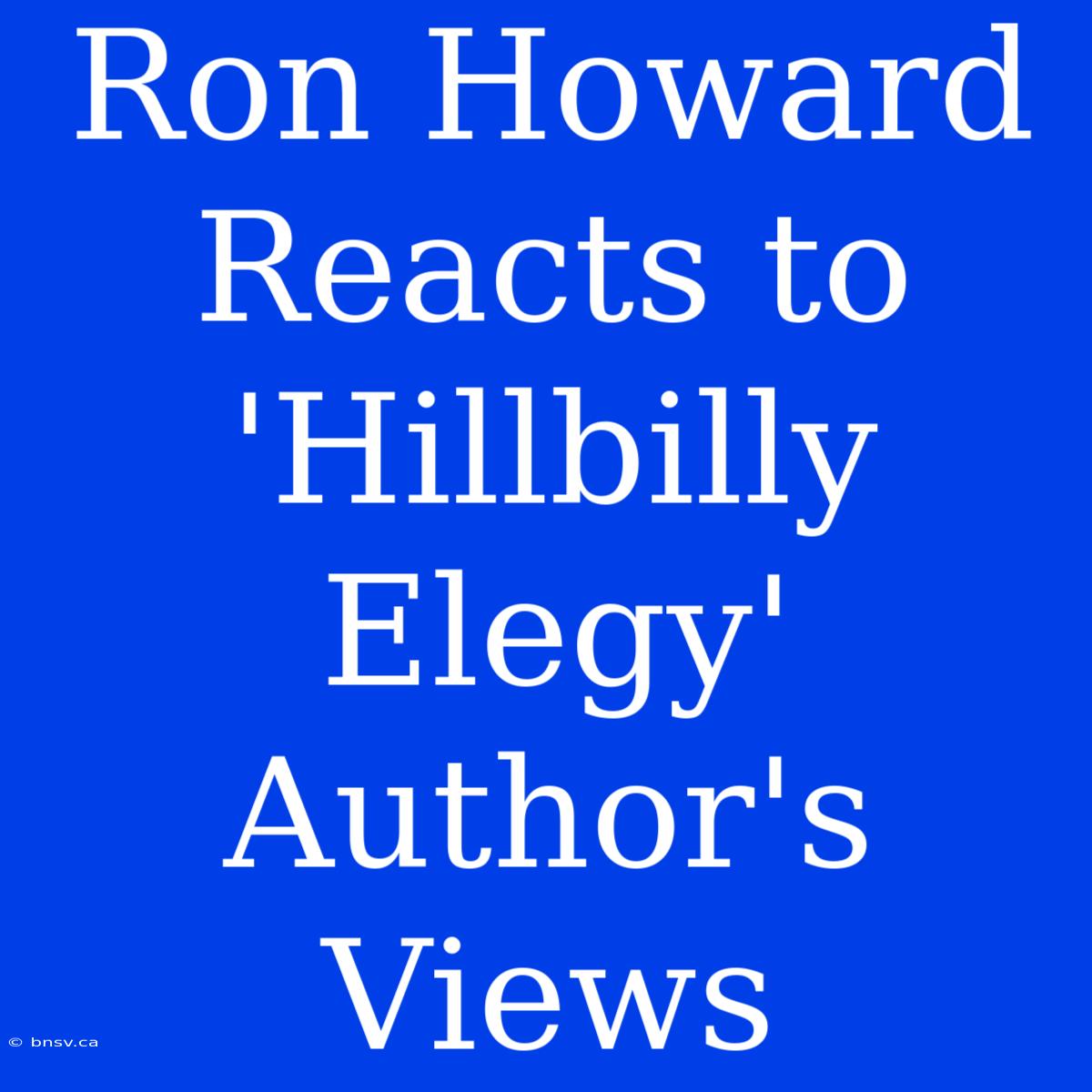 Ron Howard Reacts To 'Hillbilly Elegy' Author's Views