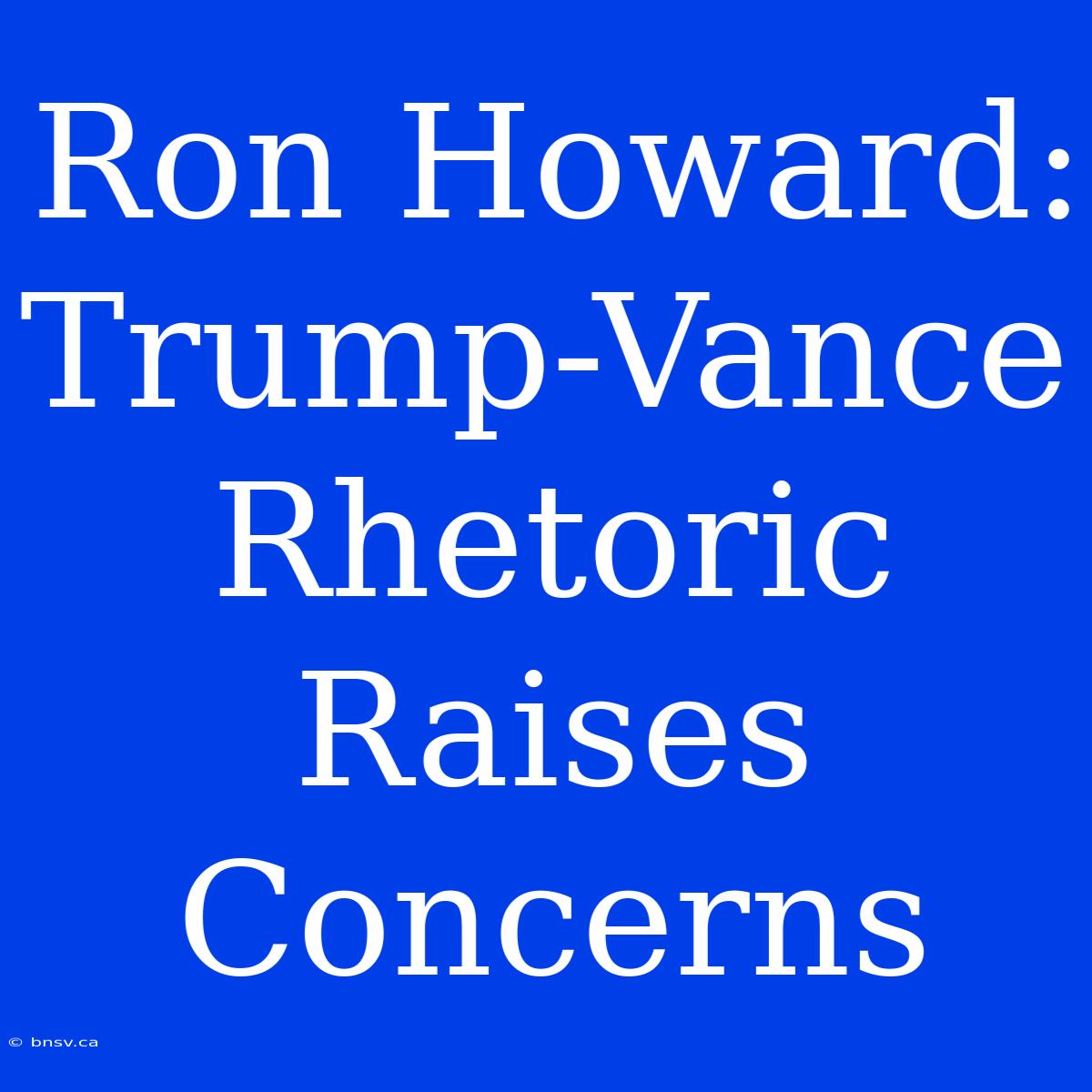 Ron Howard: Trump-Vance Rhetoric Raises Concerns