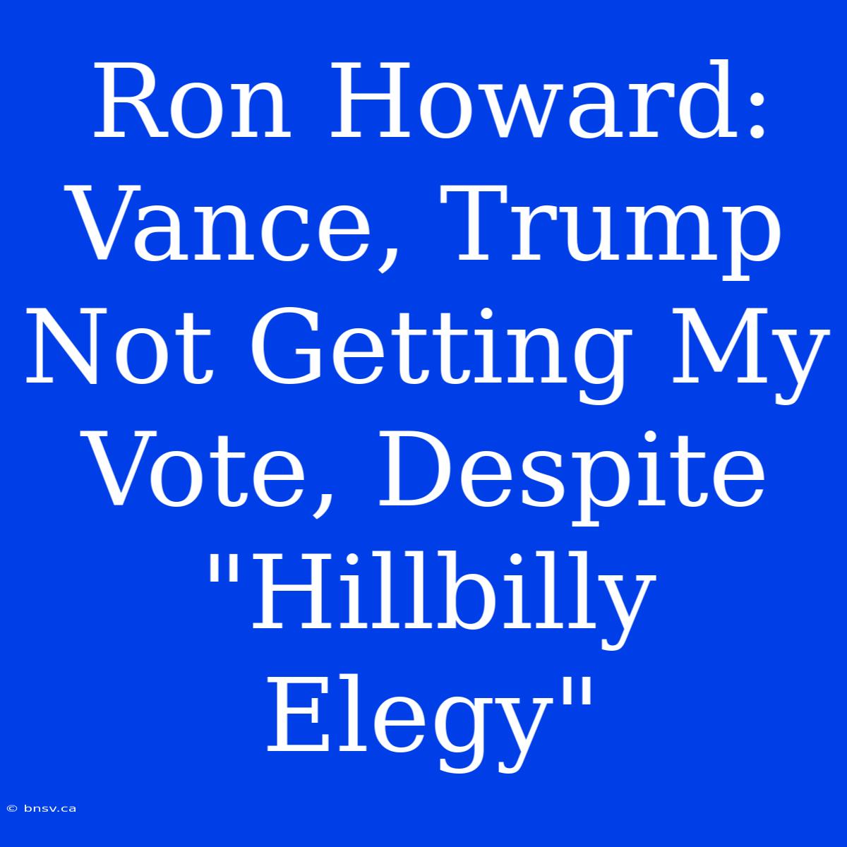 Ron Howard: Vance, Trump Not Getting My Vote, Despite 