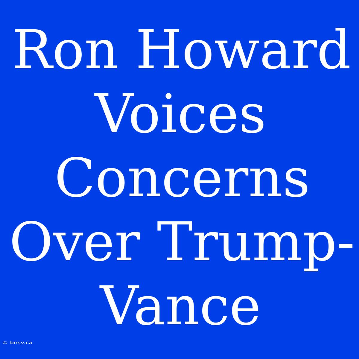 Ron Howard Voices Concerns Over Trump-Vance