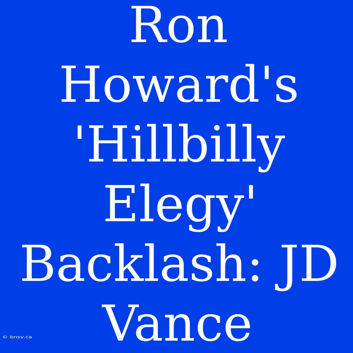 Ron Howard's 'Hillbilly Elegy' Backlash: JD Vance