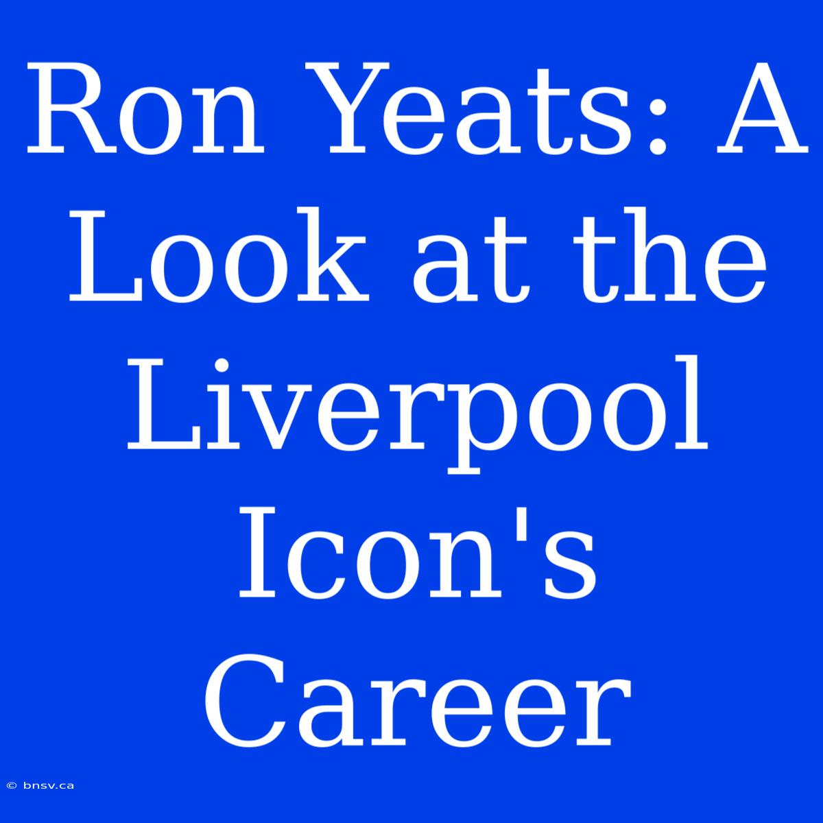 Ron Yeats: A Look At The Liverpool Icon's Career