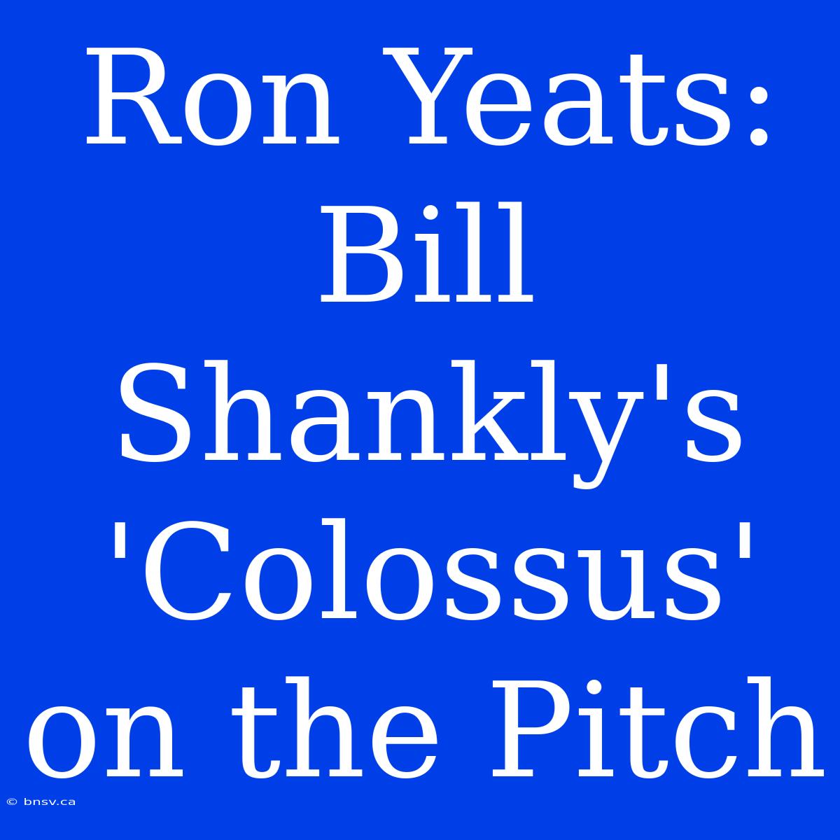 Ron Yeats: Bill Shankly's 'Colossus' On The Pitch