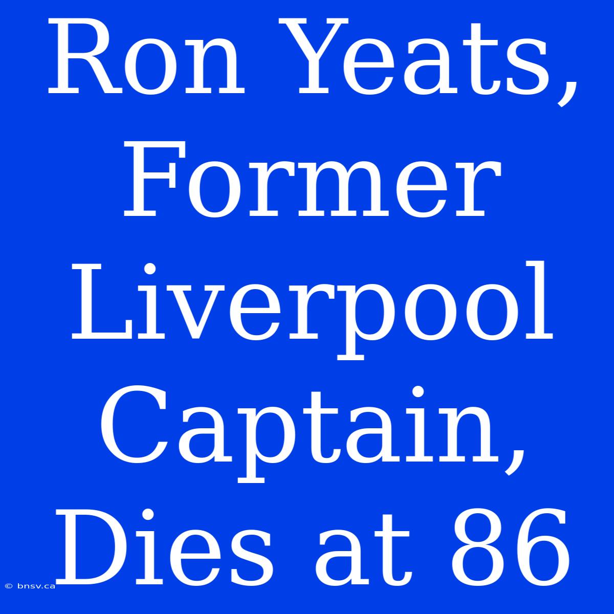 Ron Yeats, Former Liverpool Captain, Dies At 86