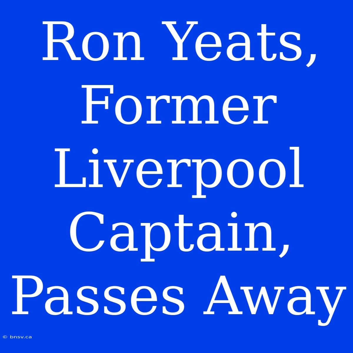 Ron Yeats, Former Liverpool Captain, Passes Away