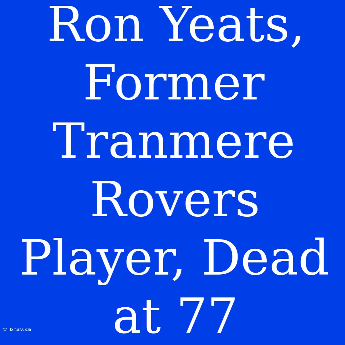 Ron Yeats, Former Tranmere Rovers Player, Dead At 77