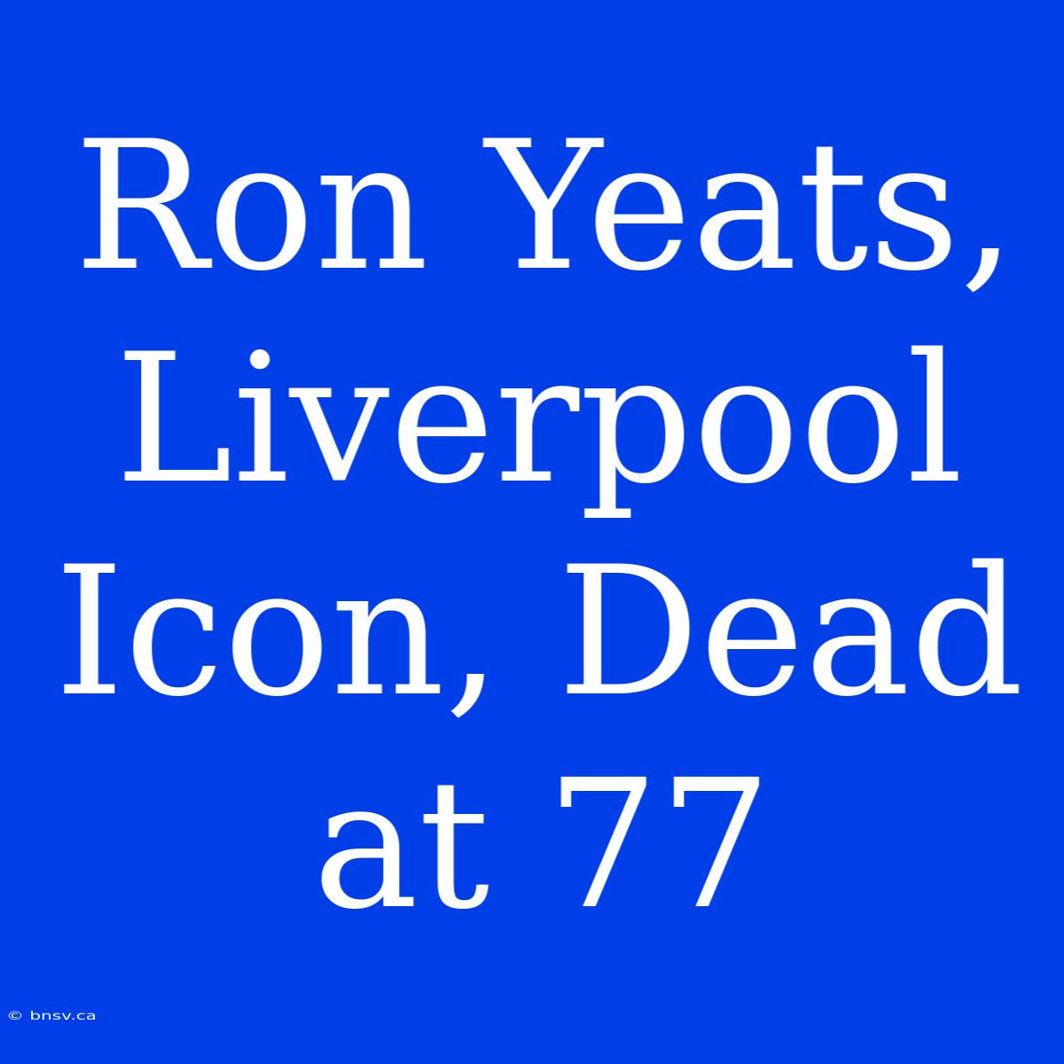 Ron Yeats, Liverpool Icon, Dead At 77