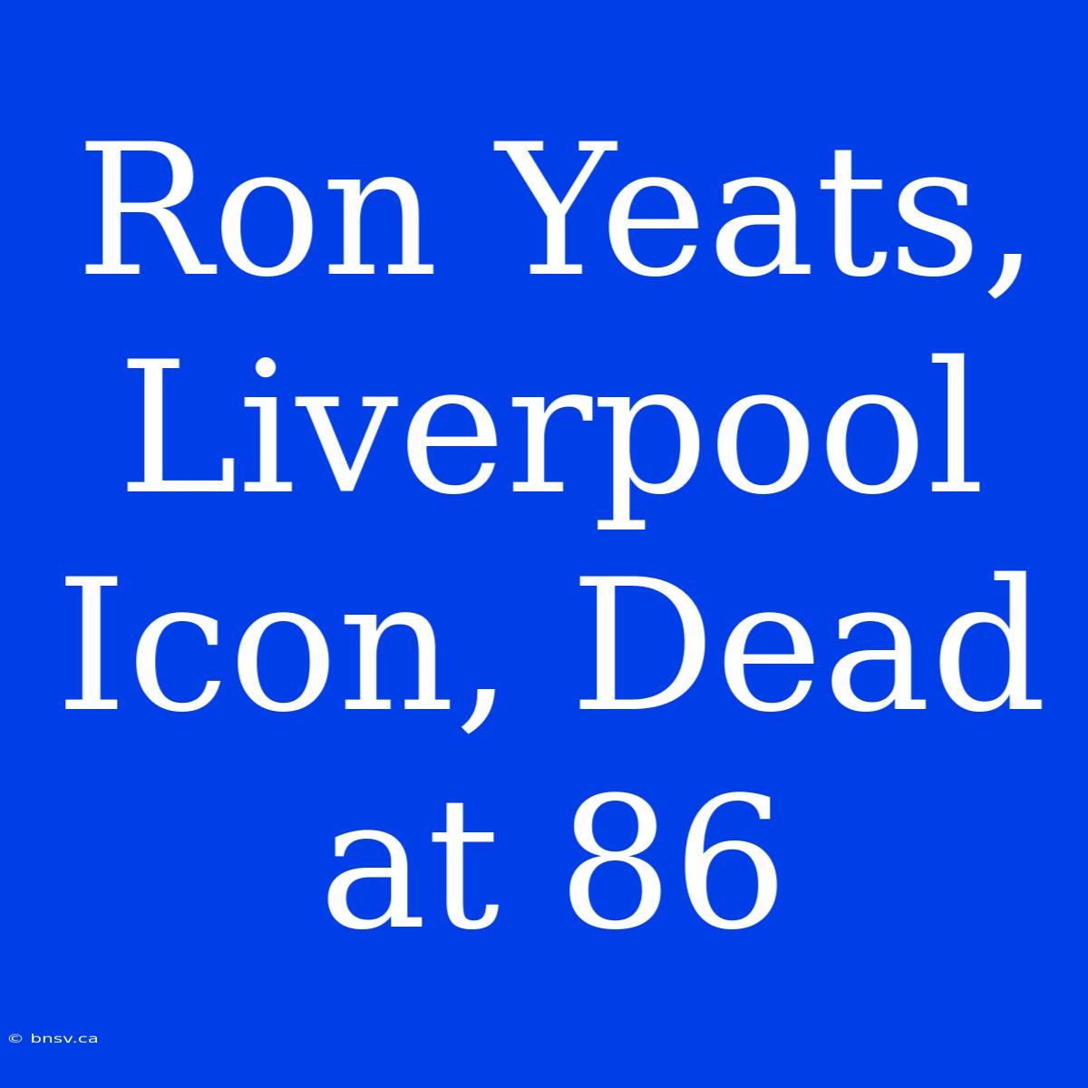 Ron Yeats, Liverpool Icon, Dead At 86