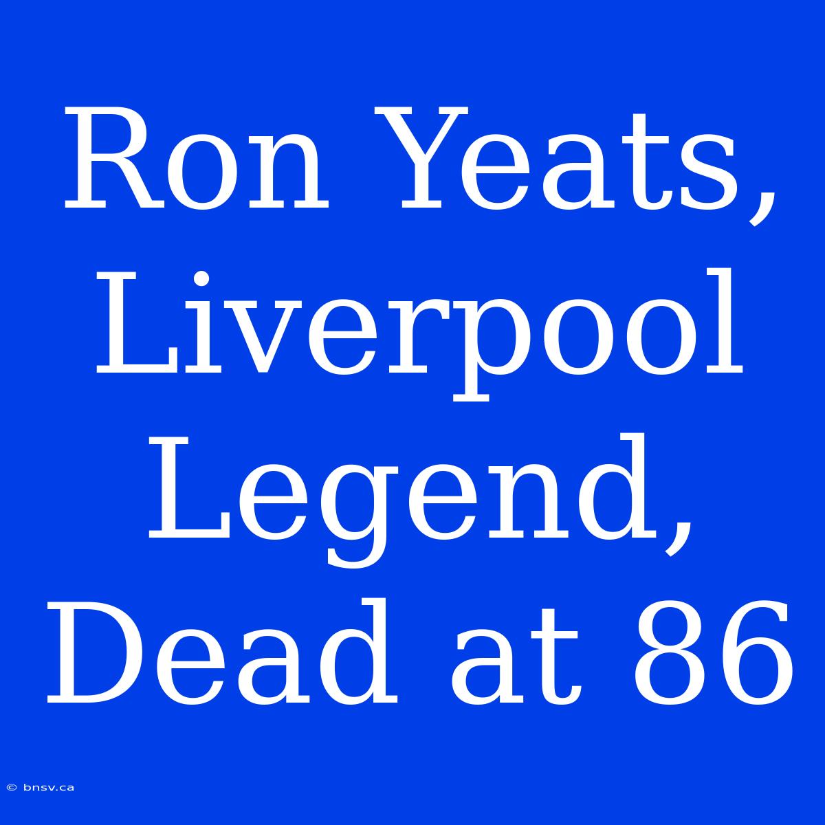 Ron Yeats, Liverpool Legend, Dead At 86