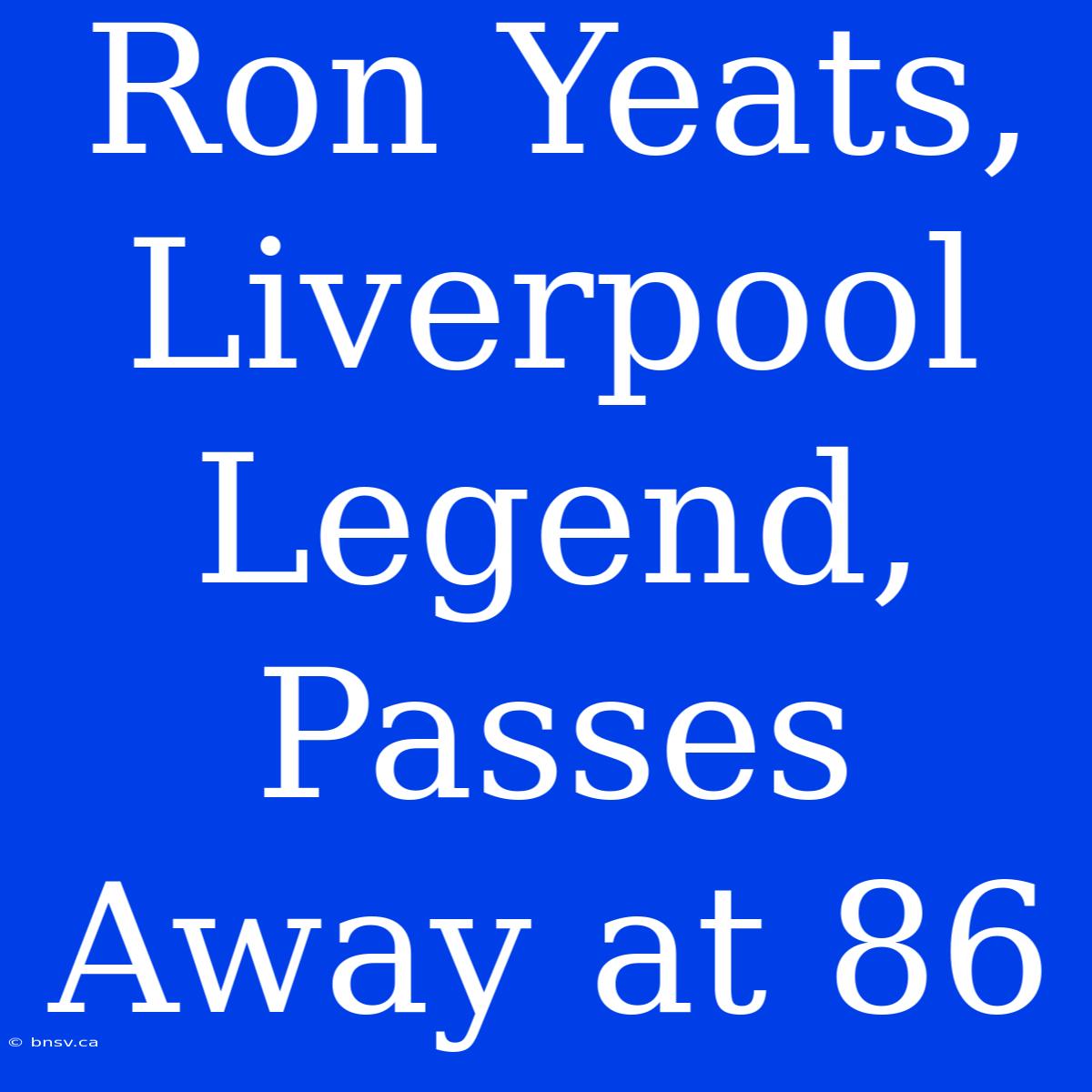 Ron Yeats, Liverpool Legend, Passes Away At 86