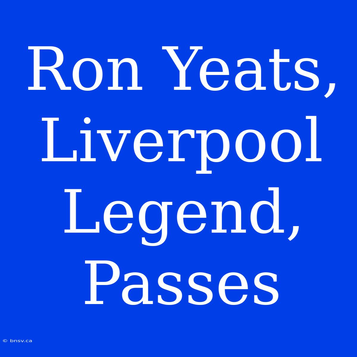 Ron Yeats, Liverpool Legend, Passes