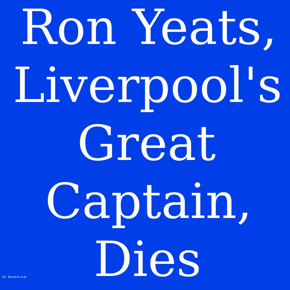 Ron Yeats, Liverpool's Great Captain, Dies