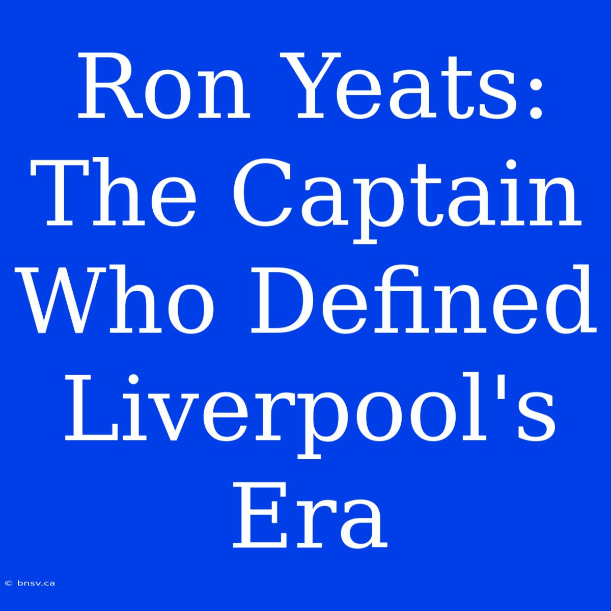 Ron Yeats: The Captain Who Defined Liverpool's Era