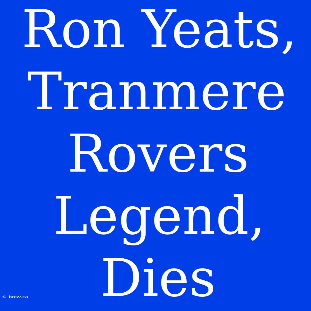 Ron Yeats, Tranmere Rovers Legend, Dies