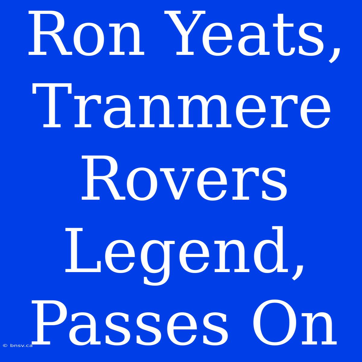 Ron Yeats, Tranmere Rovers Legend, Passes On