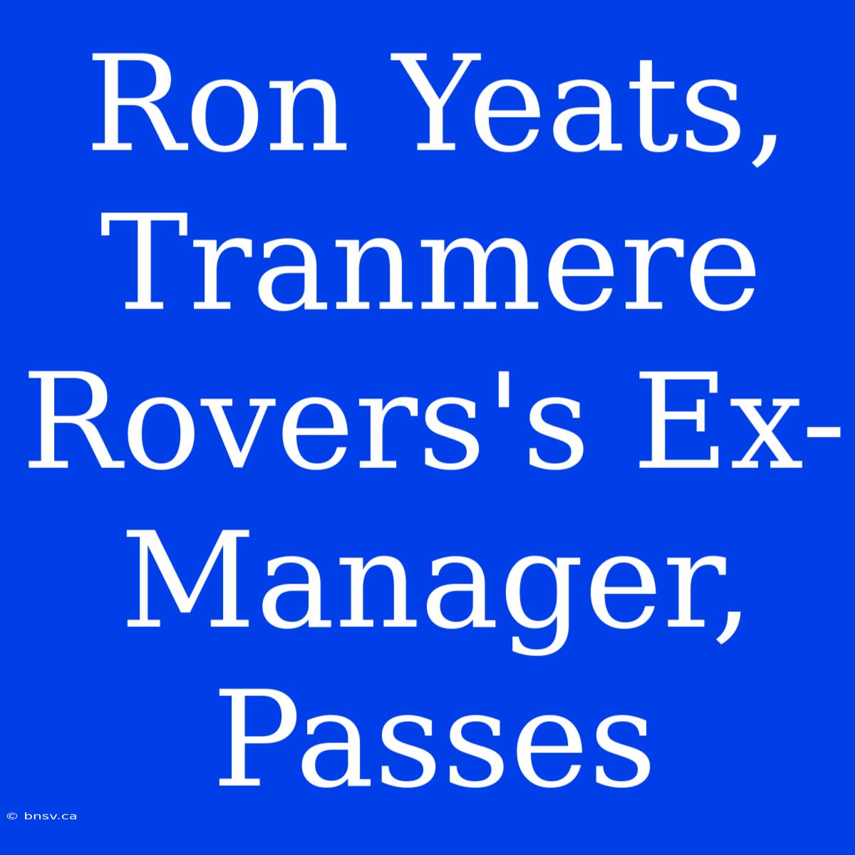 Ron Yeats,  Tranmere Rovers's Ex-Manager, Passes