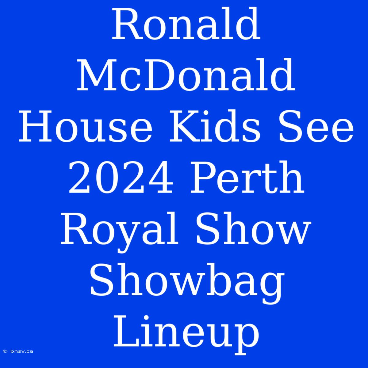 Ronald McDonald House Kids See 2024 Perth Royal Show Showbag Lineup