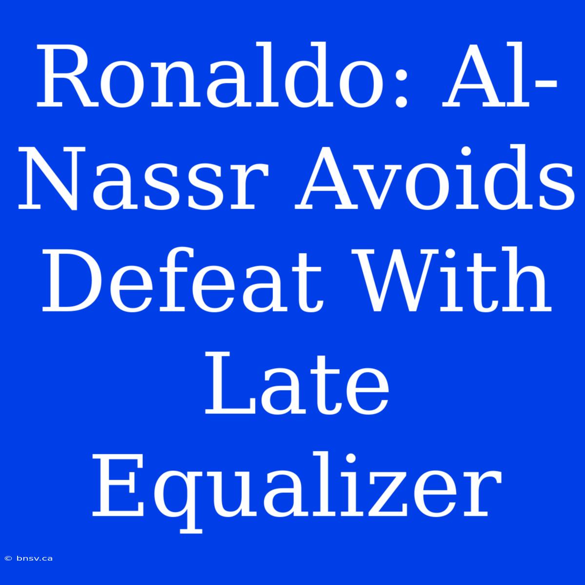 Ronaldo: Al-Nassr Avoids Defeat With Late Equalizer