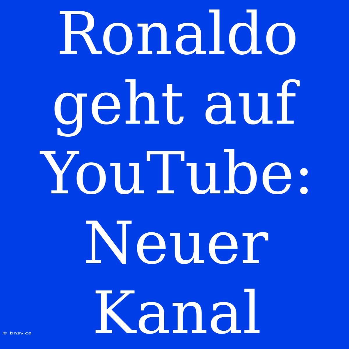 Ronaldo Geht Auf YouTube: Neuer Kanal