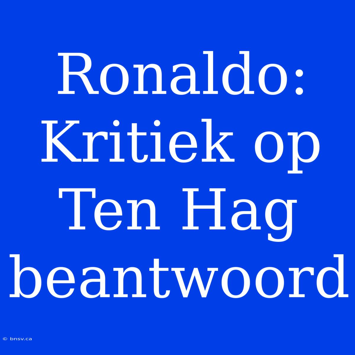 Ronaldo: Kritiek Op Ten Hag Beantwoord